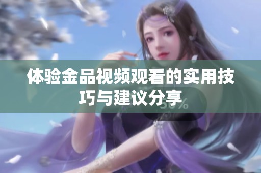 体验金品视频观看的实用技巧与建议分享