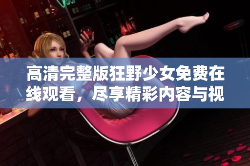 高清完整版狂野少女免费在线观看，尽享精彩内容与视觉盛宴