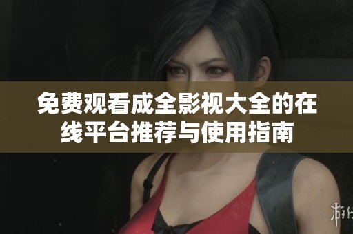 免费观看成全影视大全的在线平台推荐与使用指南