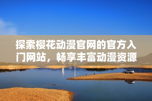 探索樱花动漫官网的官方入门网站，畅享丰富动漫资源