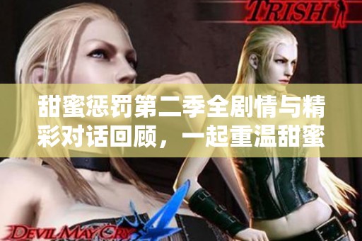 甜蜜惩罚第二季全剧情与精彩对话回顾，一起重温甜蜜瞬间