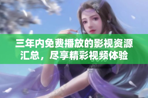 三年内免费播放的影视资源汇总，尽享精彩视频体验