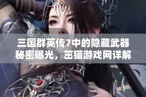 三国群英传7中的隐藏武器秘密曝光，茁猫游戏网详解攻略技巧
