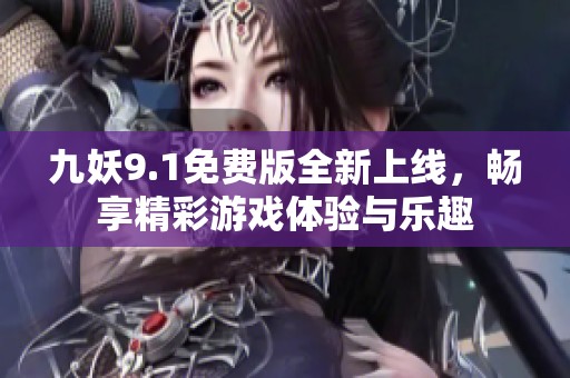 九妖9.1免费版全新上线，畅享精彩游戏体验与乐趣