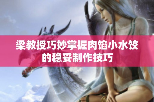 梁教授巧妙掌握肉馅小水饺的稳妥制作技巧