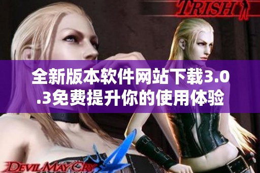 全新版本软件网站下载3.0.3免费提升你的使用体验