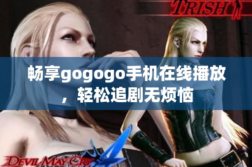 畅享gogogo手机在线播放，轻松追剧无烦恼