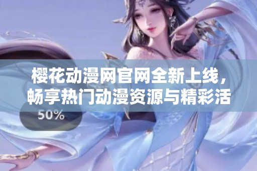 樱花动漫网官网全新上线，畅享热门动漫资源与精彩活动
