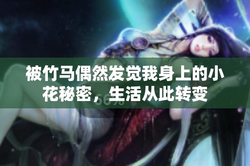 被竹马偶然发觉我身上的小花秘密，生活从此转变