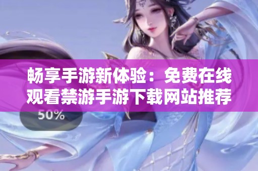 畅享手游新体验：免费在线观看禁游手游下载网站推荐