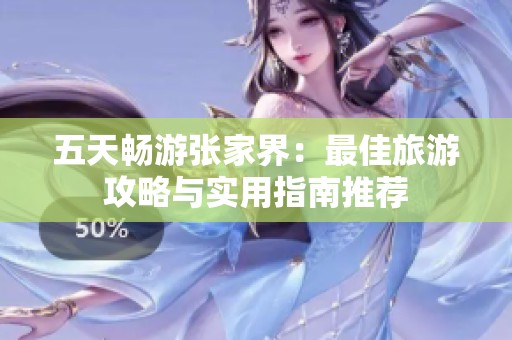 五天畅游张家界：最佳旅游攻略与实用指南推荐