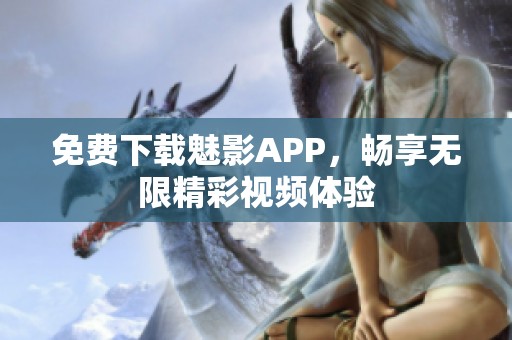 免费下载魅影APP，畅享无限精彩视频体验