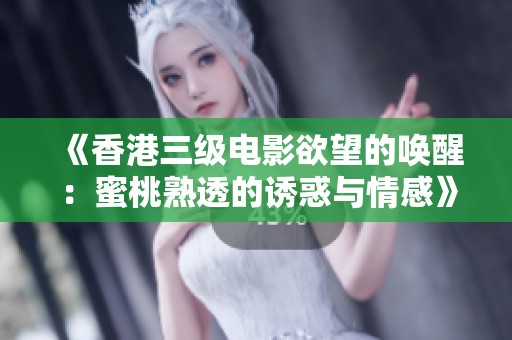 《香港三级电影欲望的唤醒：蜜桃熟透的诱惑与情感》