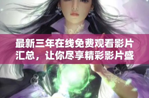 最新三年在线免费观看影片汇总，让你尽享精彩影片盛宴