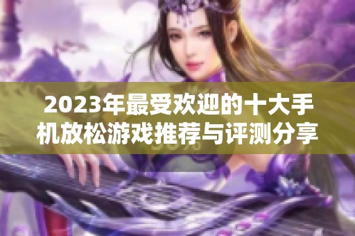2023年最受欢迎的十大手机放松游戏推荐与评测分享