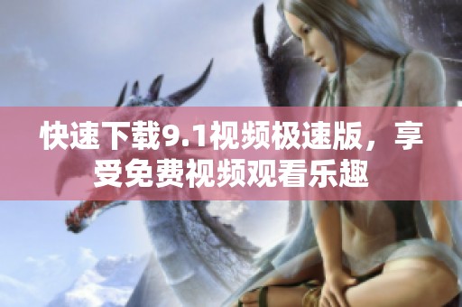 快速下载9.1视频极速版，享受免费视频观看乐趣