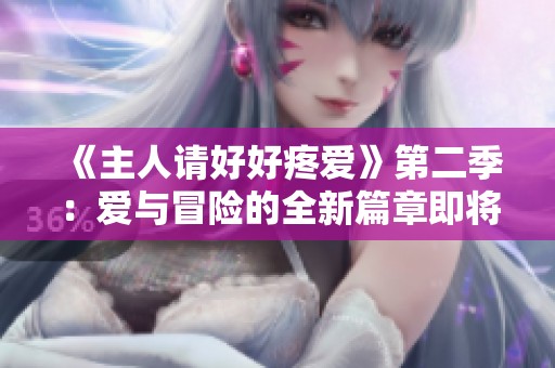 《主人请好好疼爱》第二季：爱与冒险的全新篇章即将开启
