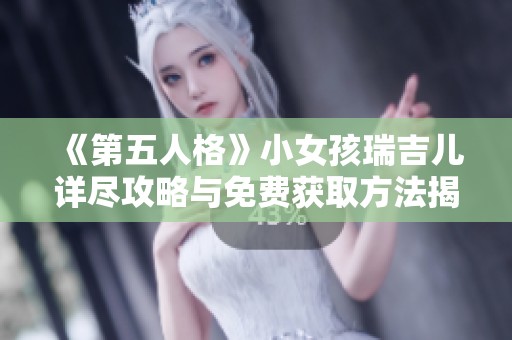 《第五人格》小女孩瑞吉儿详尽攻略与免费获取方法揭秘