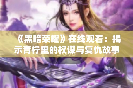 《黑暗荣耀》在线观看：揭示青柠里的权谋与复仇故事