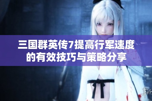 三国群英传7提高行军速度的有效技巧与策略分享