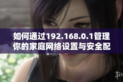 如何通过192.168.0.1管理你的家庭网络设置与安全配置