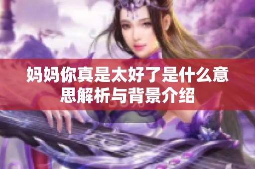 妈妈你真是太好了是什么意思解析与背景介绍