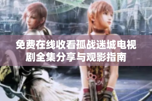 免费在线收看孤战迷城电视剧全集分享与观影指南