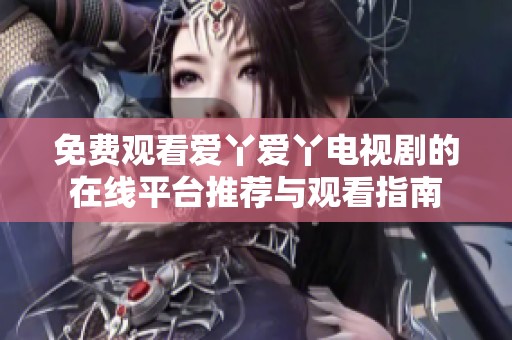免费观看爱丫爱丫电视剧的在线平台推荐与观看指南