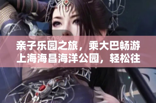 亲子乐园之旅，乘大巴畅游上海海昌海洋公园，轻松往返当天出发！