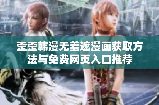 歪歪韩漫无羞遮漫画获取方法与免费网页入口推荐
