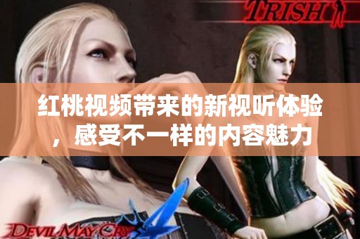 红桃视频带来的新视听体验，感受不一样的内容魅力