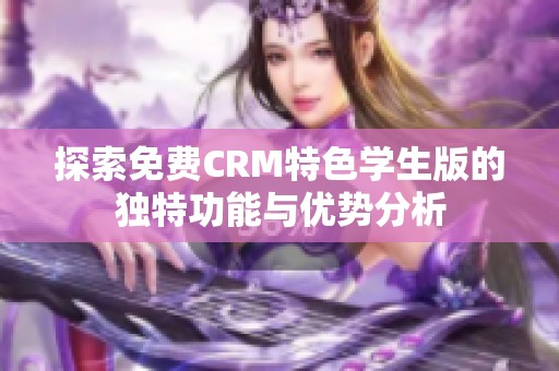 探索免费CRM特色学生版的独特功能与优势分析