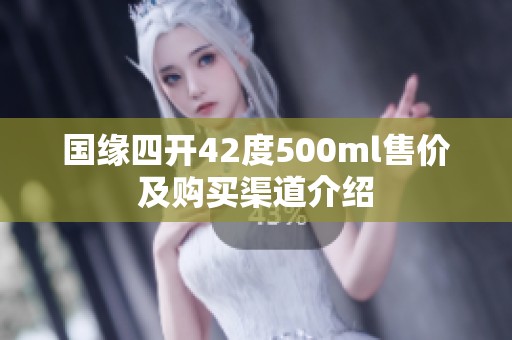 国缘四开42度500ml售价及购买渠道介绍