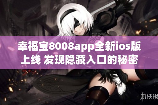幸福宝8008app全新ios版上线 发现隐藏入口的秘密指南