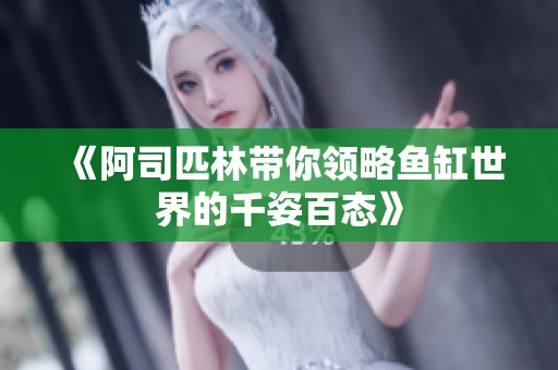 《阿司匹林带你领略鱼缸世界的千姿百态》