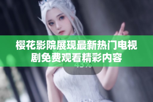 樱花影院展现最新热门电视剧免费观看精彩内容