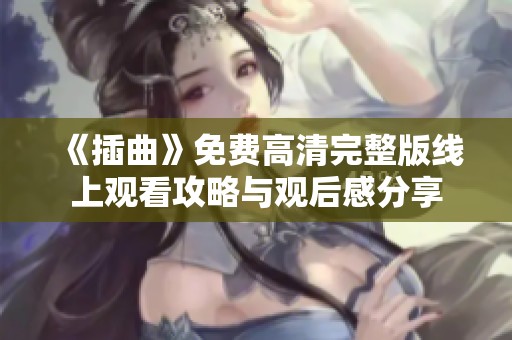 《插曲》免费高清完整版线上观看攻略与观后感分享