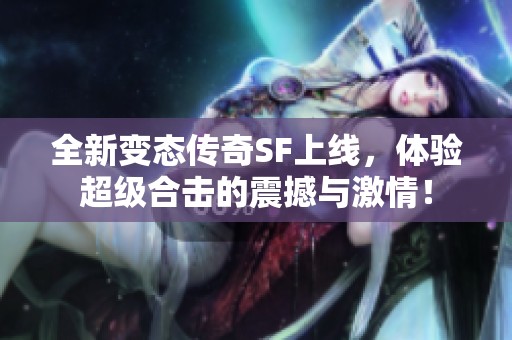 全新变态传奇SF上线，体验超级合击的震撼与激情！