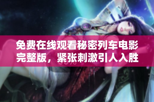免费在线观看秘密列车电影完整版，紧张刺激引人入胜