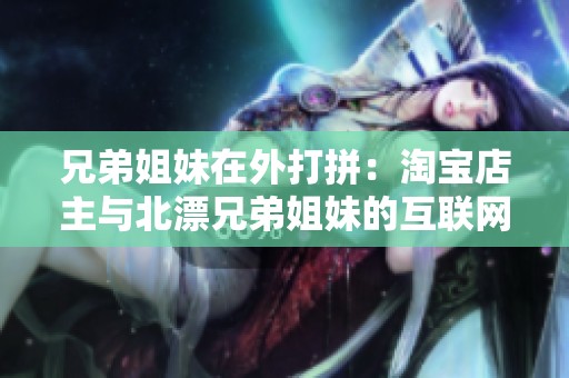 兄弟姐妹在外打拼：淘宝店主与北漂兄弟姐妹的互联网创业梦