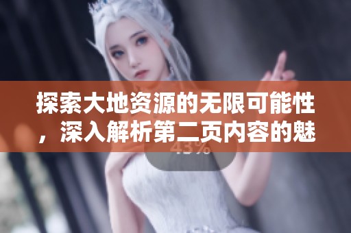 探索大地资源的无限可能性，深入解析第二页内容的魅力与价值