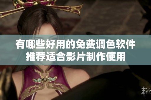 有哪些好用的免费调色软件推荐适合影片制作使用