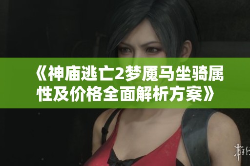 《神庙逃亡2梦魇马坐骑属性及价格全面解析方案》