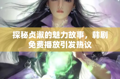 探秘贞淑的魅力故事，韩剧免费播放引发热议