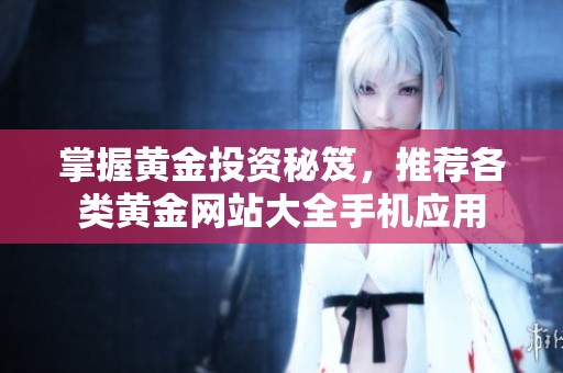 掌握黄金投资秘笈，推荐各类黄金网站大全手机应用
