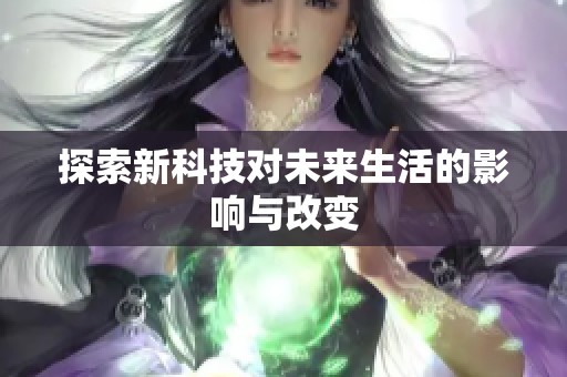 探索新科技对未来生活的影响与改变