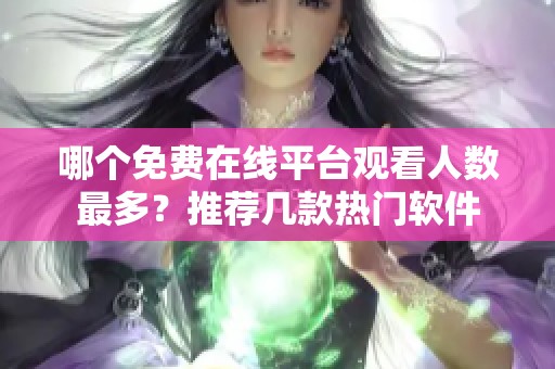 哪个免费在线平台观看人数最多？推荐几款热门软件