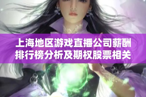 上海地区游戏直播公司薪酬排行榜分析及期权股票相关情况