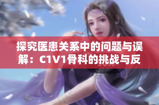 探究医患关系中的问题与误解：C1V1骨科的挑战与反思