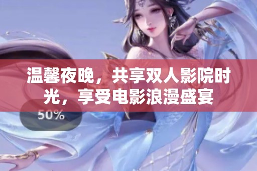温馨夜晚，共享双人影院时光，享受电影浪漫盛宴